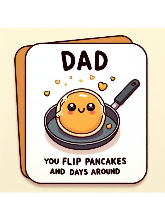 Dad, you flip pancakes and days around